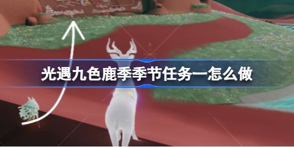 光遇九色鹿季全攻略：任务流程详解与注意事项
