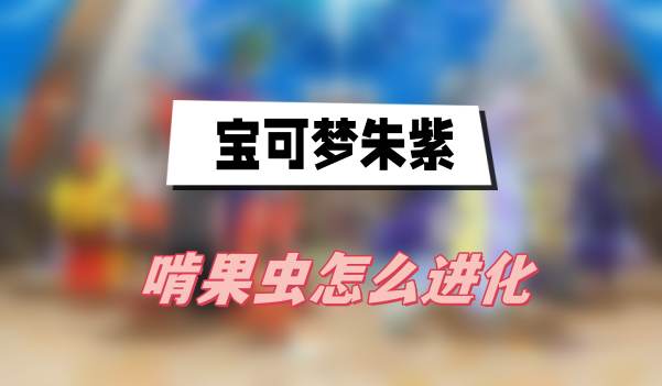 宝可梦朱紫啃果虫进化全攻略：道具购买地点与进化方式详解