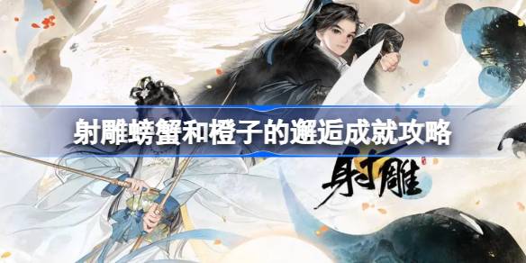 射雕手游螃蟹和橙子的邂逅成就全攻略