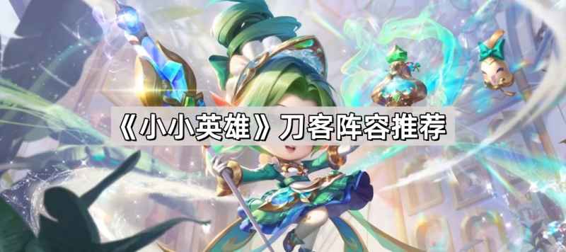 小小英雄刀客阵容怎么搭？这套持续输出组合很顶