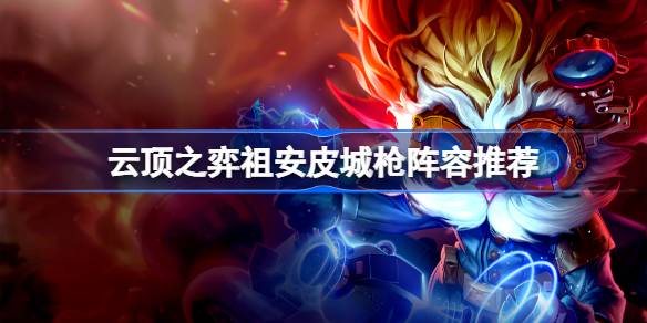 云顶之弈祖安皮城枪阵容怎么搭才强