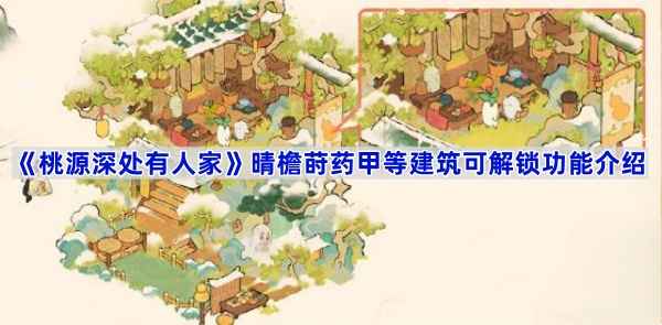《桃源深处有人家》晴檐莳药甲等建筑解锁功能全解析