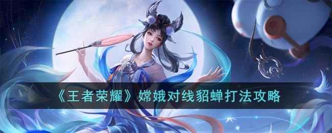 嫦娥克制貂蝉：掌握消耗节奏与控制时机的实战攻略