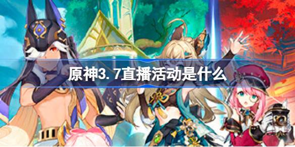 原神3.7直播活动全解析：时间、参与方式及丰厚福利详解