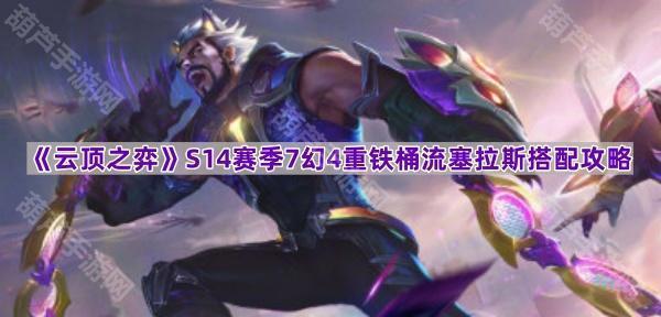 云顶之弈S14重铁桶流塞拉斯装备搭配与运营攻略