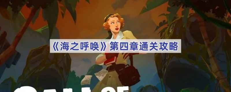 《海之呼唤》第四章通关指南：详细步骤与解谜技巧