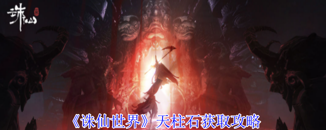 《诛仙世界》天柱石获取全攻略：多途径高效收集方法