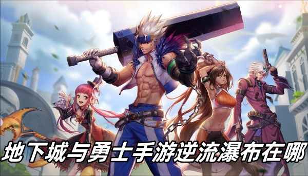 地下城与勇士手游逆流瀑布的进入方法与探索指南