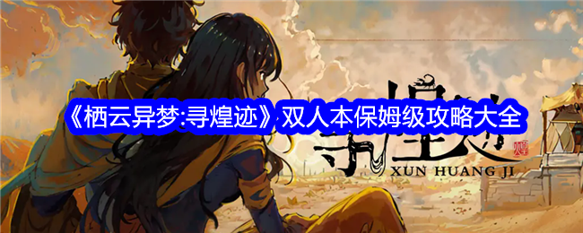 双人密室逃脱《栖云异梦：寻煌迹》沙漠遗迹探险全攻略