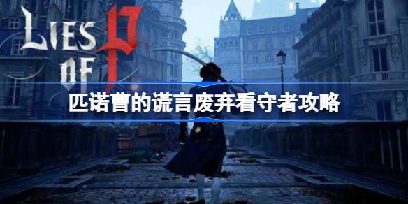 匹诺曹的谎言废弃看守者打法攻略：靠近猛攻，注意躲招，慢慢磨死