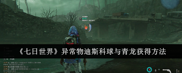 七日世界异常物迪斯科球与青龙获取全攻略