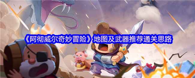 《阿彻威尔奇妙冒险》通关攻略：地图详解、武器推荐及通关技巧