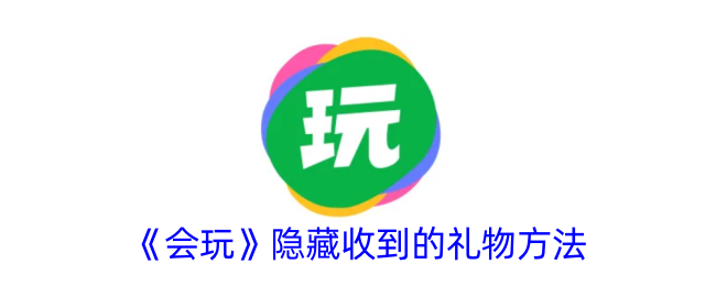 会玩APP隐藏礼物攻略：不想被围观？试试这个方法