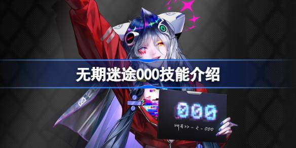 无期迷途新角色000技能深度解析：特点、玩法与实战评估