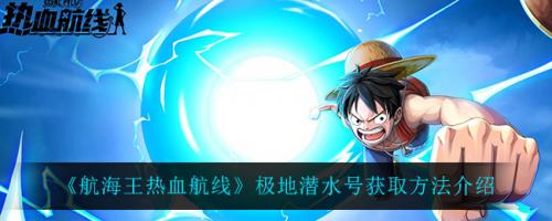 《航海王热血航线》极地潜水号获取攻略：活动、抽奖与兑换全解析