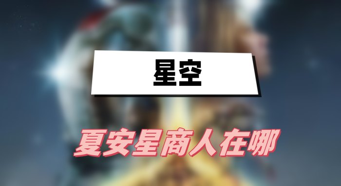 星空夏安星商人的具体位置与寻找攻略