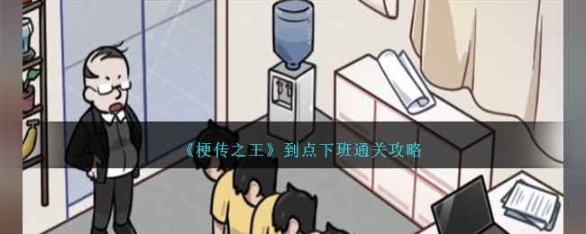 《梗传之王》到点下班通关攻略：我们一起来闯关吧