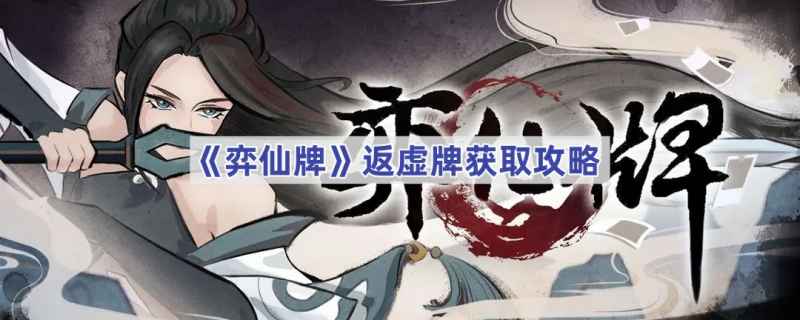 弈仙牌返虚牌获取方法全攻略：提升几率与实用技巧
