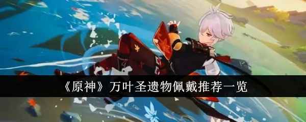 原神万叶圣遗物怎么选：翠绿之影套装推荐与配置详解