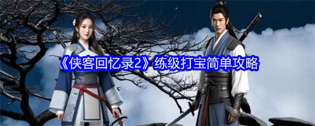 侠客回忆录2冒险心得分享：练级打宝全攻略与心得