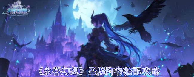 《永暮幻想》圣魔阵容怎么搭：搭配攻略与英雄推荐