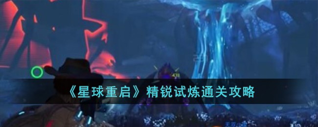 星球重启精锐试炼通关心得：战甲升级与聚怪技巧详解