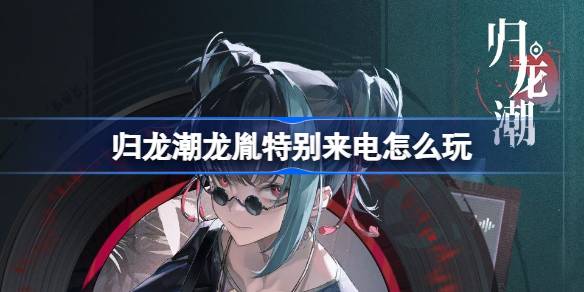 归龙潮龙胤特别来电活动全解析
