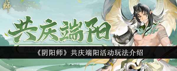 《阴阳师》共庆端阳活动攻略：玩法详解与奖励领取指南
