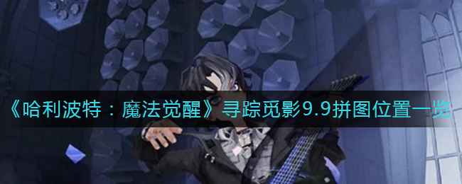 哈利波特魔法觉醒寻踪觅影9.9拼图位置详解：禁林打人柳旁小树林获取攻略